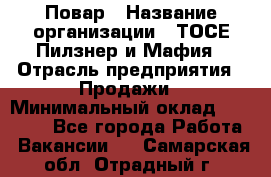 Повар › Название организации ­ ТОСЕ Пилзнер и Мафия › Отрасль предприятия ­ Продажи › Минимальный оклад ­ 20 000 - Все города Работа » Вакансии   . Самарская обл.,Отрадный г.